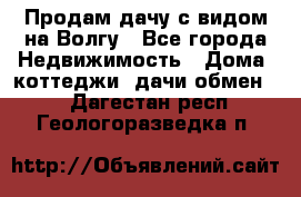 Продам дачу с видом на Волгу - Все города Недвижимость » Дома, коттеджи, дачи обмен   . Дагестан респ.,Геологоразведка п.